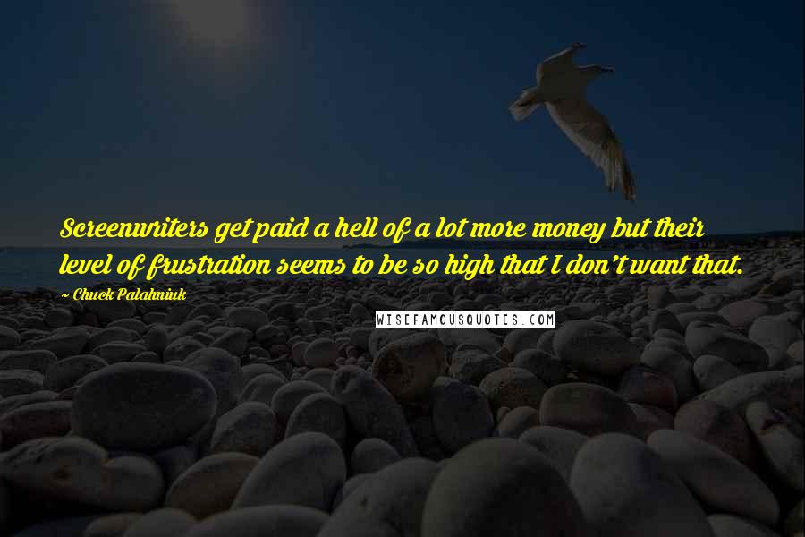 Chuck Palahniuk Quotes: Screenwriters get paid a hell of a lot more money but their level of frustration seems to be so high that I don't want that.