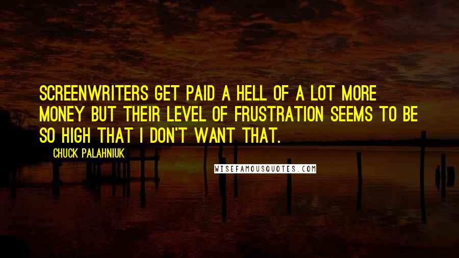 Chuck Palahniuk Quotes: Screenwriters get paid a hell of a lot more money but their level of frustration seems to be so high that I don't want that.