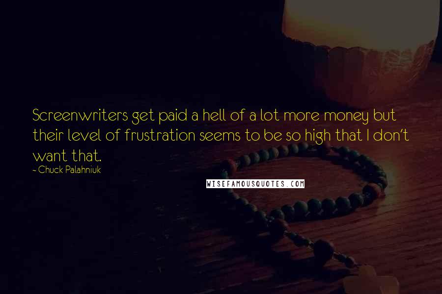 Chuck Palahniuk Quotes: Screenwriters get paid a hell of a lot more money but their level of frustration seems to be so high that I don't want that.
