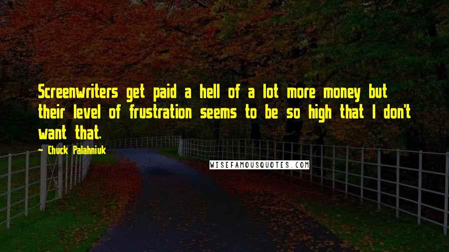 Chuck Palahniuk Quotes: Screenwriters get paid a hell of a lot more money but their level of frustration seems to be so high that I don't want that.