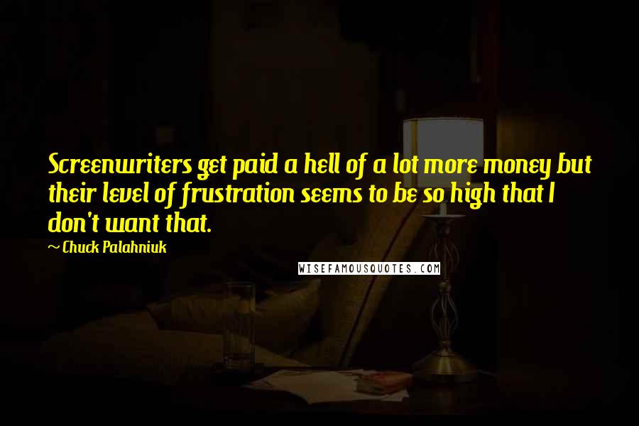 Chuck Palahniuk Quotes: Screenwriters get paid a hell of a lot more money but their level of frustration seems to be so high that I don't want that.