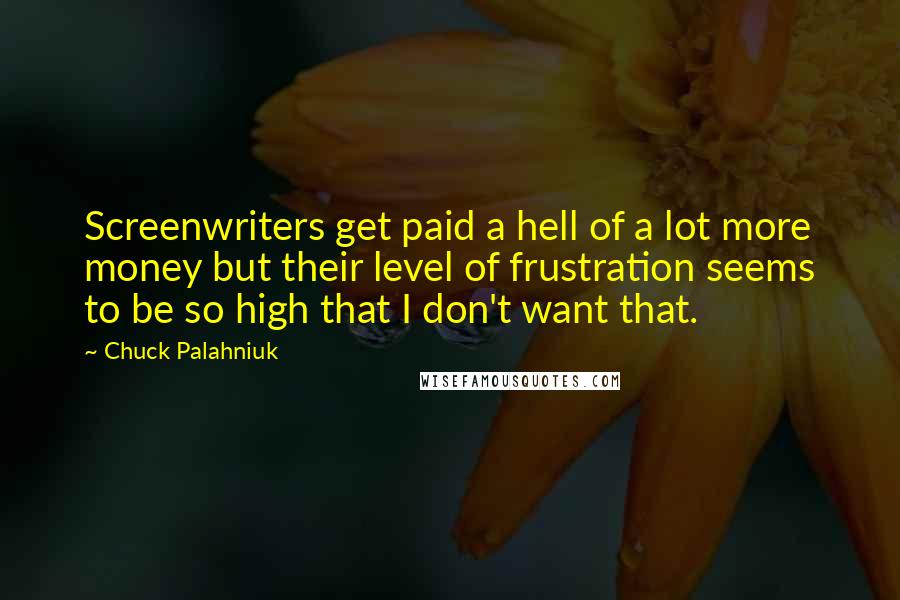 Chuck Palahniuk Quotes: Screenwriters get paid a hell of a lot more money but their level of frustration seems to be so high that I don't want that.