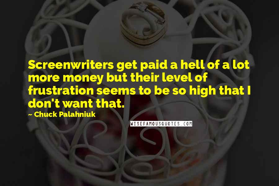 Chuck Palahniuk Quotes: Screenwriters get paid a hell of a lot more money but their level of frustration seems to be so high that I don't want that.