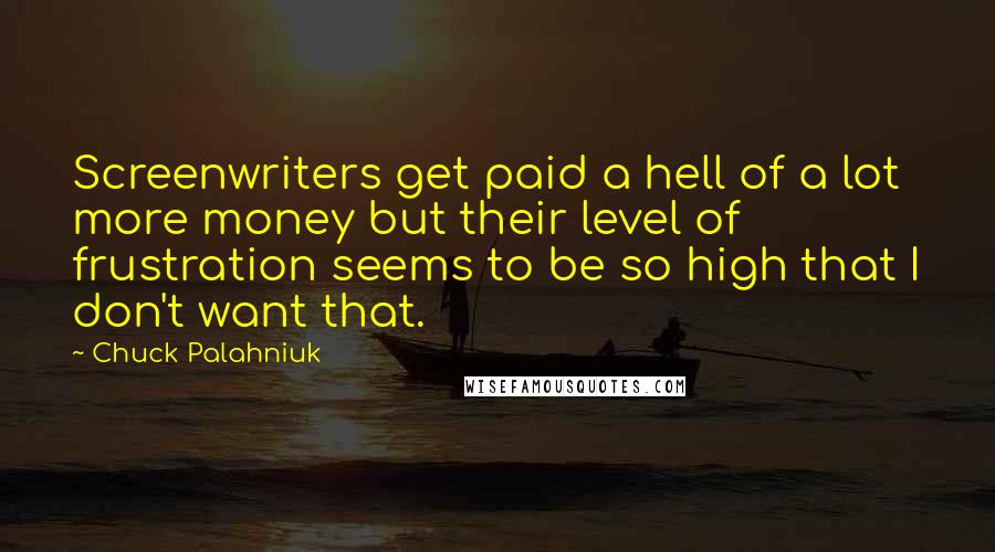 Chuck Palahniuk Quotes: Screenwriters get paid a hell of a lot more money but their level of frustration seems to be so high that I don't want that.