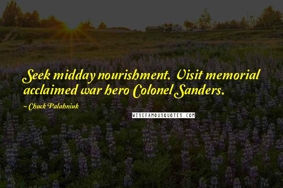 Chuck Palahniuk Quotes: Seek midday nourishment. Visit memorial acclaimed war hero Colonel Sanders.