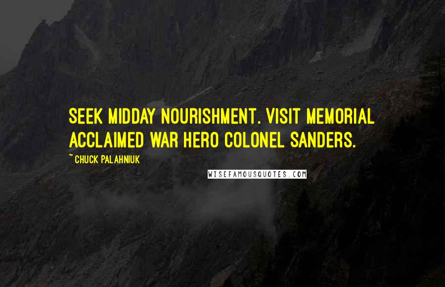 Chuck Palahniuk Quotes: Seek midday nourishment. Visit memorial acclaimed war hero Colonel Sanders.