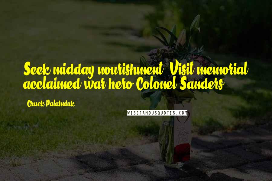 Chuck Palahniuk Quotes: Seek midday nourishment. Visit memorial acclaimed war hero Colonel Sanders.