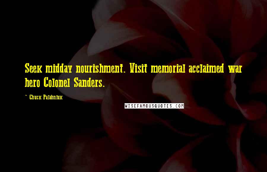 Chuck Palahniuk Quotes: Seek midday nourishment. Visit memorial acclaimed war hero Colonel Sanders.