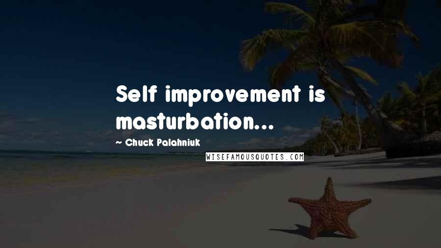 Chuck Palahniuk Quotes: Self improvement is masturbation...