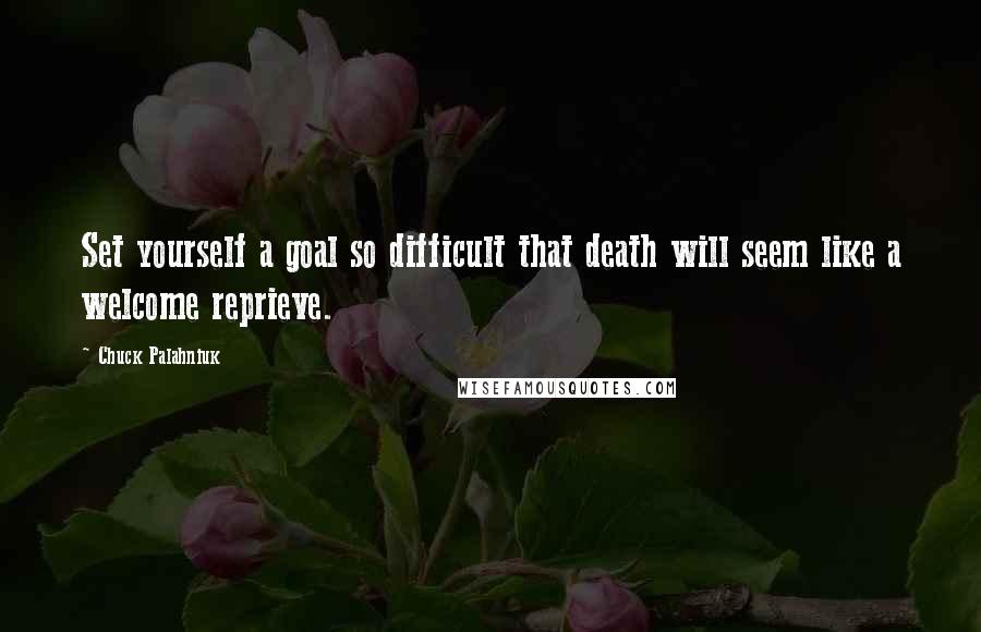 Chuck Palahniuk Quotes: Set yourself a goal so difficult that death will seem like a welcome reprieve.