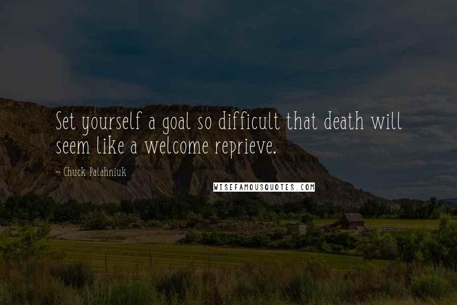 Chuck Palahniuk Quotes: Set yourself a goal so difficult that death will seem like a welcome reprieve.