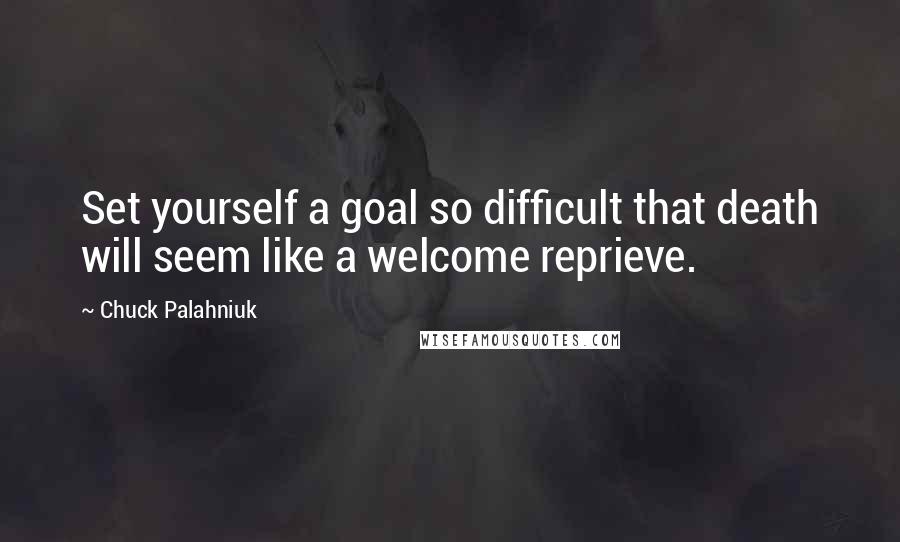 Chuck Palahniuk Quotes: Set yourself a goal so difficult that death will seem like a welcome reprieve.