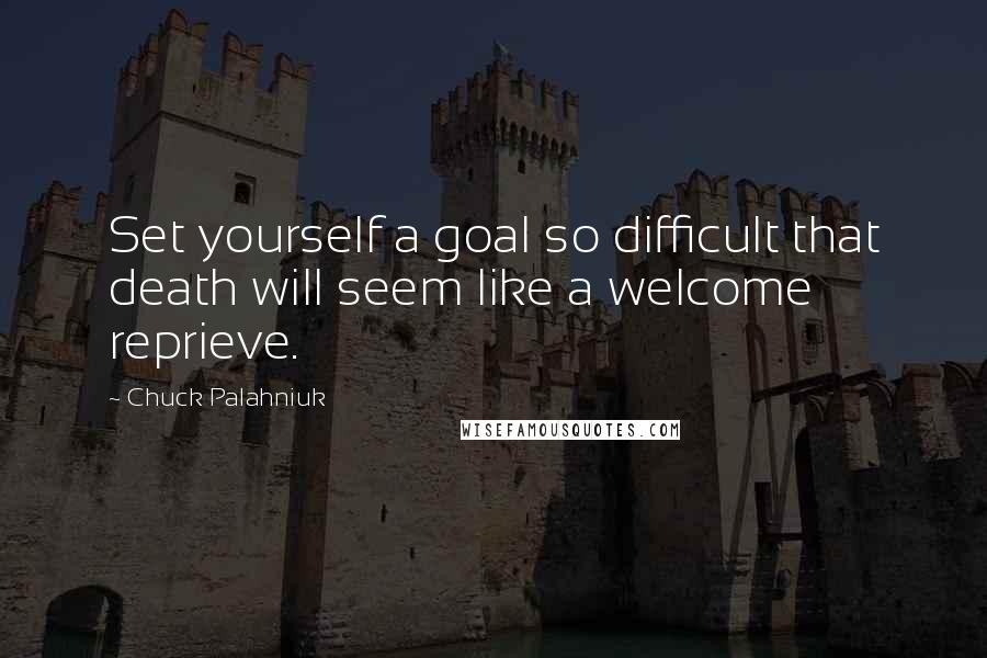 Chuck Palahniuk Quotes: Set yourself a goal so difficult that death will seem like a welcome reprieve.