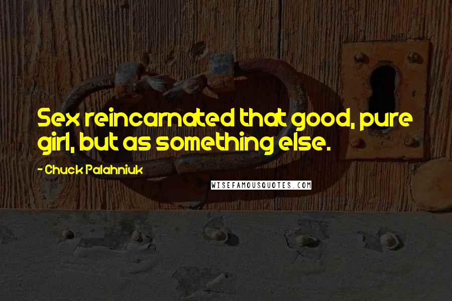 Chuck Palahniuk Quotes: Sex reincarnated that good, pure girl, but as something else.