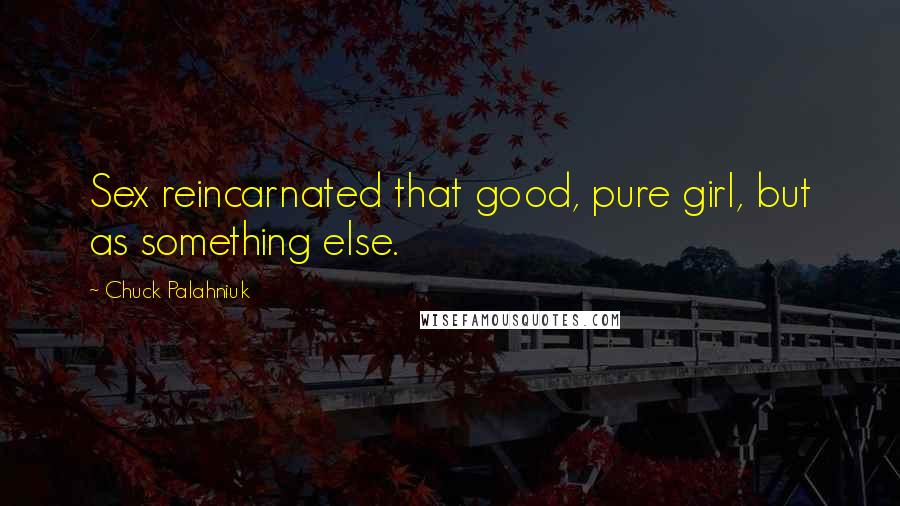 Chuck Palahniuk Quotes: Sex reincarnated that good, pure girl, but as something else.