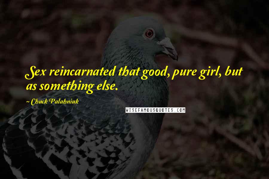 Chuck Palahniuk Quotes: Sex reincarnated that good, pure girl, but as something else.