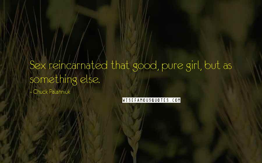 Chuck Palahniuk Quotes: Sex reincarnated that good, pure girl, but as something else.