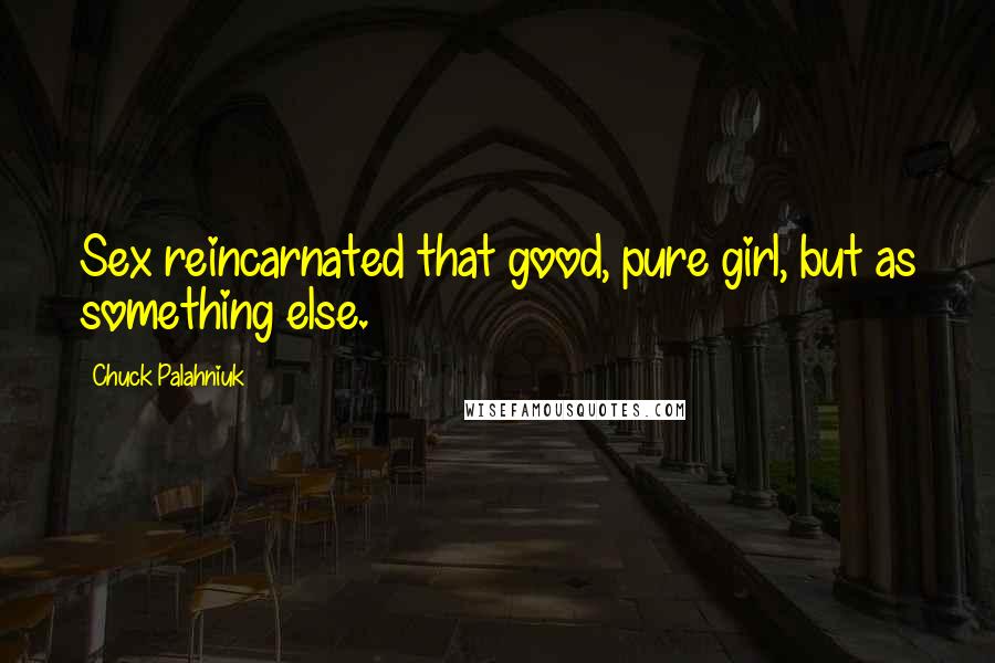 Chuck Palahniuk Quotes: Sex reincarnated that good, pure girl, but as something else.