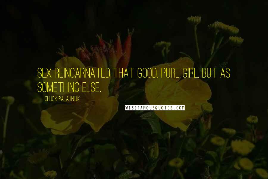 Chuck Palahniuk Quotes: Sex reincarnated that good, pure girl, but as something else.