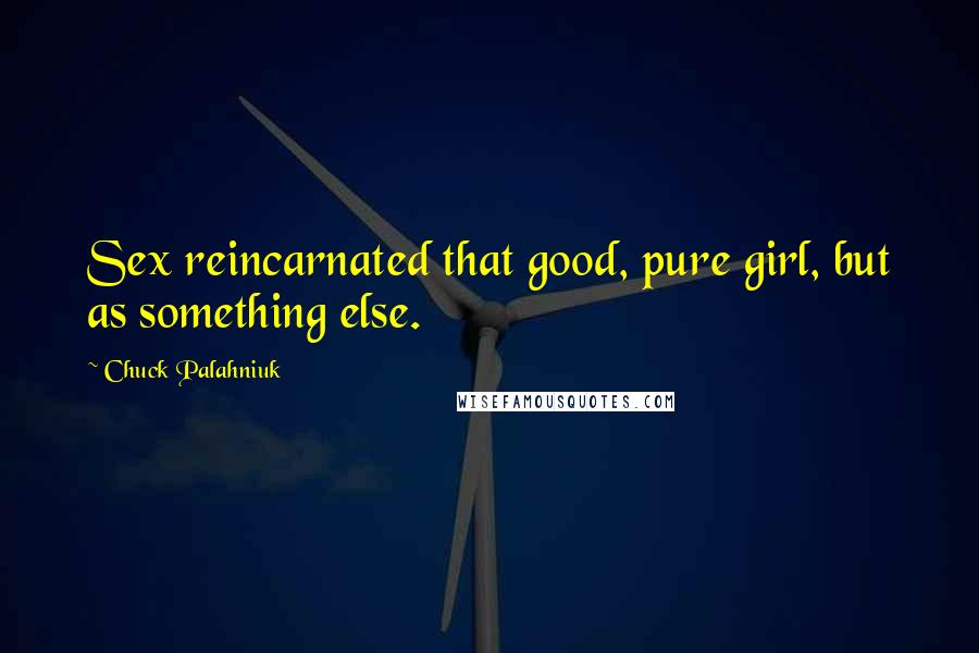 Chuck Palahniuk Quotes: Sex reincarnated that good, pure girl, but as something else.