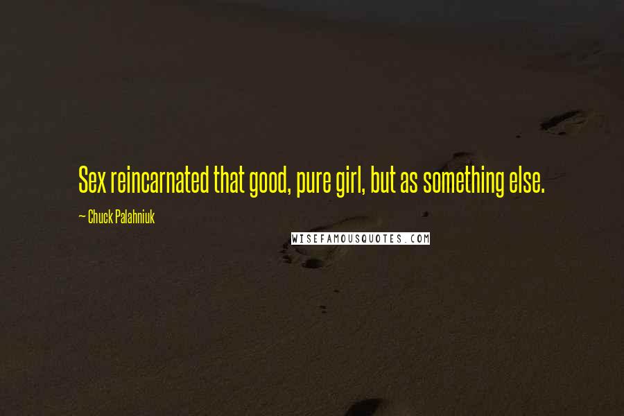 Chuck Palahniuk Quotes: Sex reincarnated that good, pure girl, but as something else.