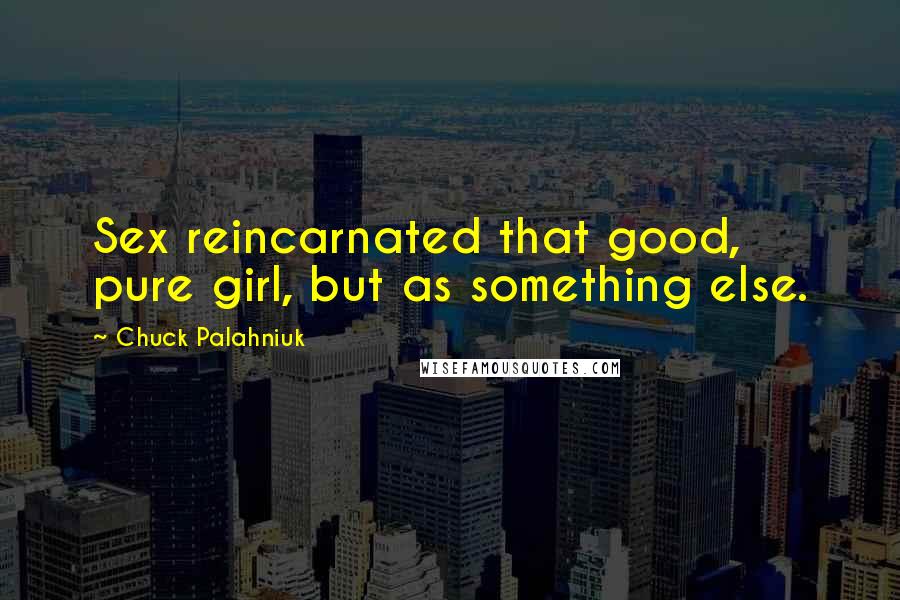 Chuck Palahniuk Quotes: Sex reincarnated that good, pure girl, but as something else.