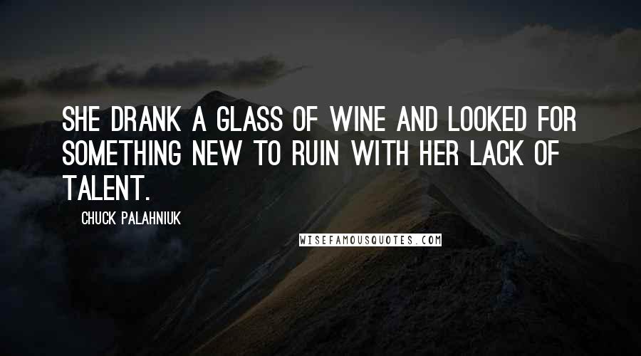 Chuck Palahniuk Quotes: She drank a glass of wine and looked for something new to ruin with her lack of talent.