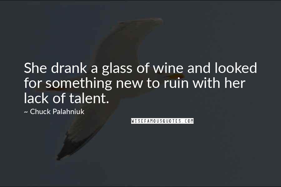 Chuck Palahniuk Quotes: She drank a glass of wine and looked for something new to ruin with her lack of talent.