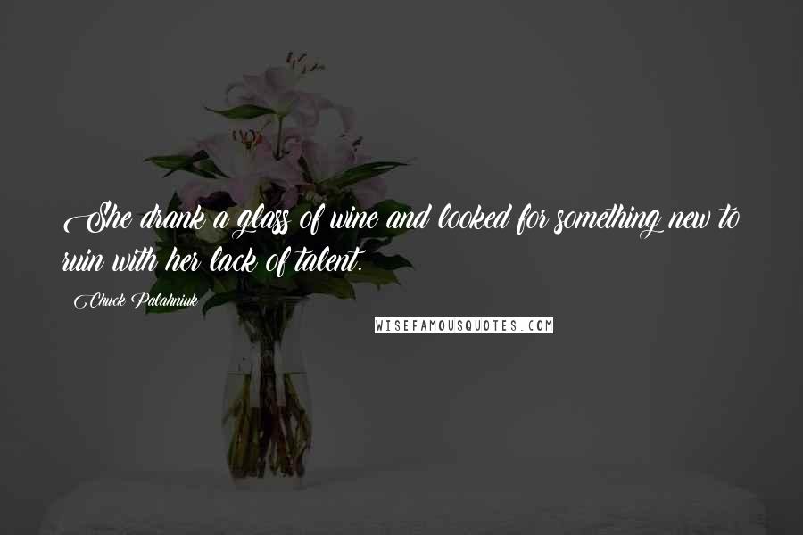 Chuck Palahniuk Quotes: She drank a glass of wine and looked for something new to ruin with her lack of talent.