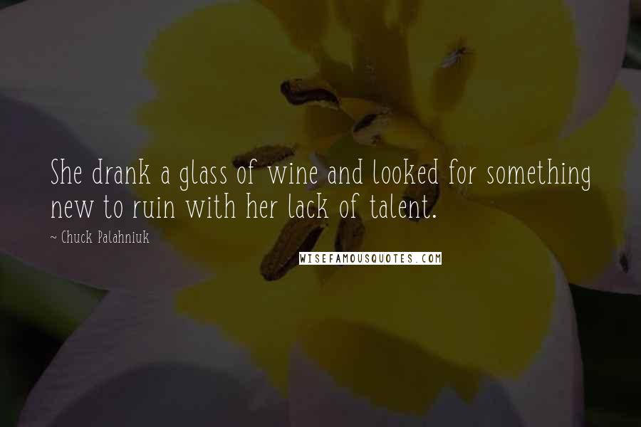 Chuck Palahniuk Quotes: She drank a glass of wine and looked for something new to ruin with her lack of talent.