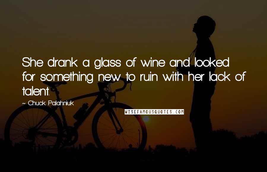 Chuck Palahniuk Quotes: She drank a glass of wine and looked for something new to ruin with her lack of talent.