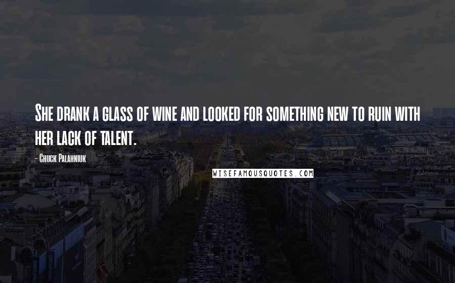 Chuck Palahniuk Quotes: She drank a glass of wine and looked for something new to ruin with her lack of talent.