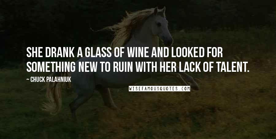 Chuck Palahniuk Quotes: She drank a glass of wine and looked for something new to ruin with her lack of talent.