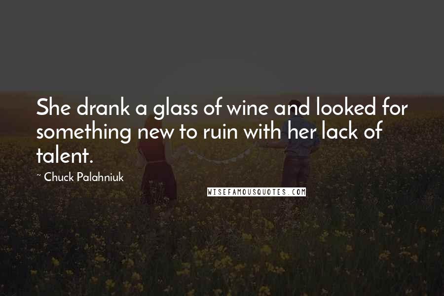 Chuck Palahniuk Quotes: She drank a glass of wine and looked for something new to ruin with her lack of talent.