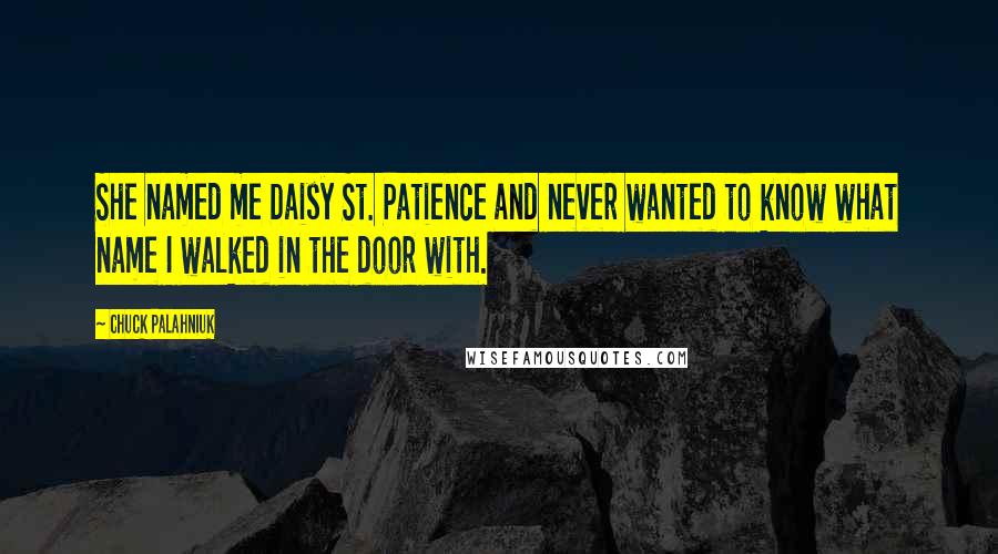 Chuck Palahniuk Quotes: She named me Daisy St. Patience and never wanted to know what name I walked in the door with.