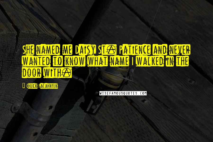 Chuck Palahniuk Quotes: She named me Daisy St. Patience and never wanted to know what name I walked in the door with.