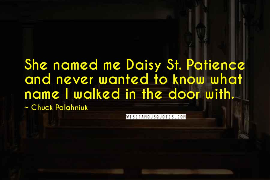 Chuck Palahniuk Quotes: She named me Daisy St. Patience and never wanted to know what name I walked in the door with.
