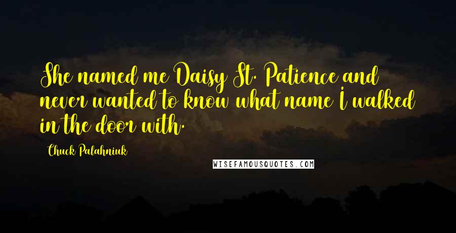 Chuck Palahniuk Quotes: She named me Daisy St. Patience and never wanted to know what name I walked in the door with.