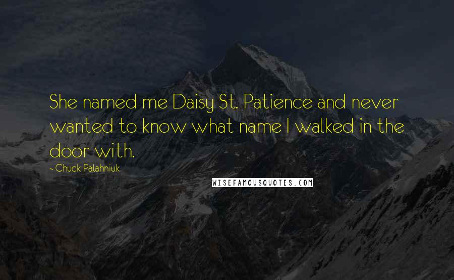 Chuck Palahniuk Quotes: She named me Daisy St. Patience and never wanted to know what name I walked in the door with.