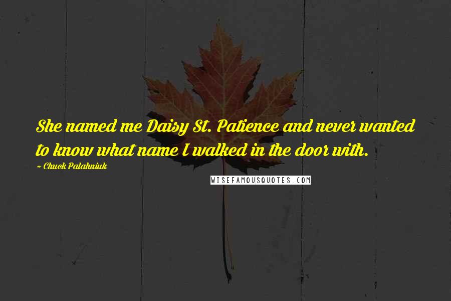 Chuck Palahniuk Quotes: She named me Daisy St. Patience and never wanted to know what name I walked in the door with.