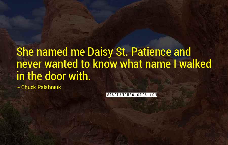 Chuck Palahniuk Quotes: She named me Daisy St. Patience and never wanted to know what name I walked in the door with.