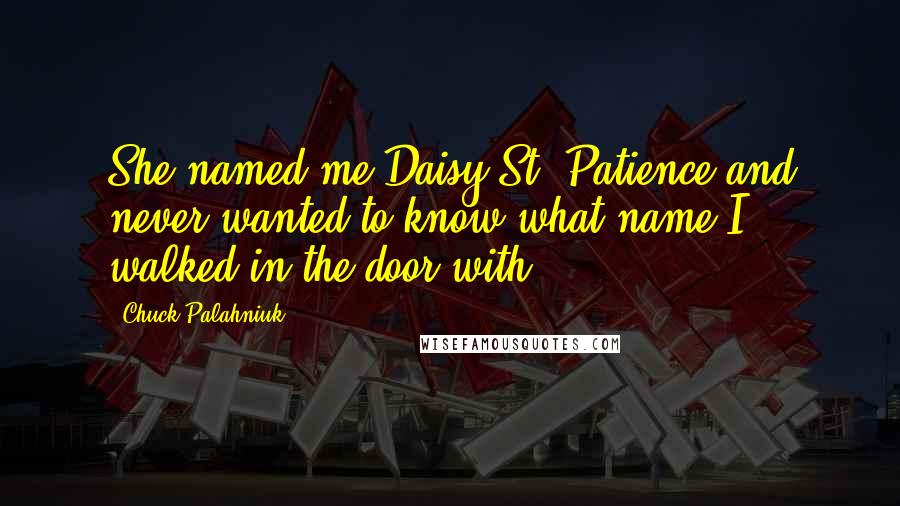 Chuck Palahniuk Quotes: She named me Daisy St. Patience and never wanted to know what name I walked in the door with.