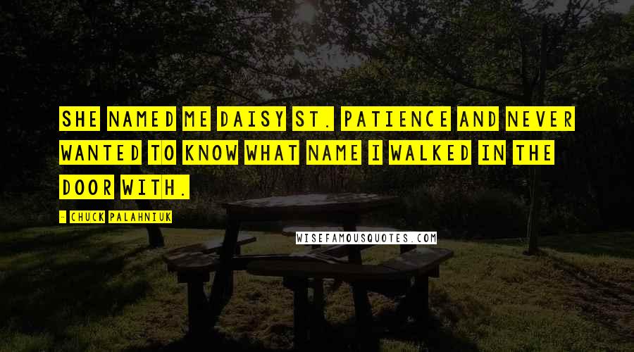 Chuck Palahniuk Quotes: She named me Daisy St. Patience and never wanted to know what name I walked in the door with.