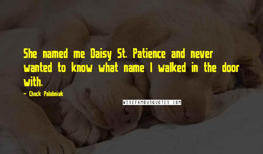 Chuck Palahniuk Quotes: She named me Daisy St. Patience and never wanted to know what name I walked in the door with.