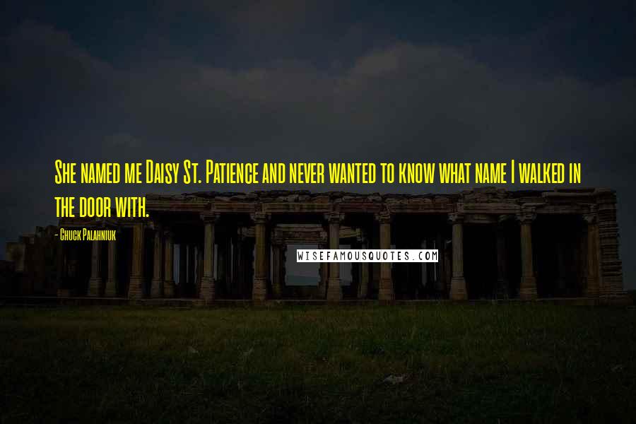 Chuck Palahniuk Quotes: She named me Daisy St. Patience and never wanted to know what name I walked in the door with.