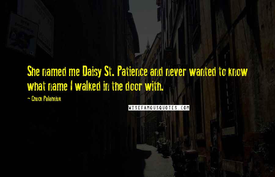 Chuck Palahniuk Quotes: She named me Daisy St. Patience and never wanted to know what name I walked in the door with.