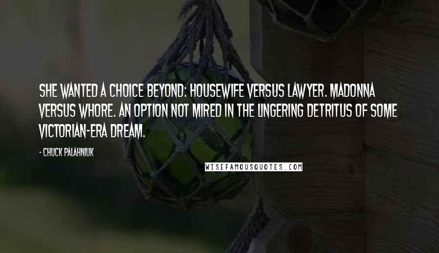 Chuck Palahniuk Quotes: She wanted a choice beyond: Housewife versus lawyer. Madonna versus whore. An option not mired in the lingering detritus of some Victorian-era dream.
