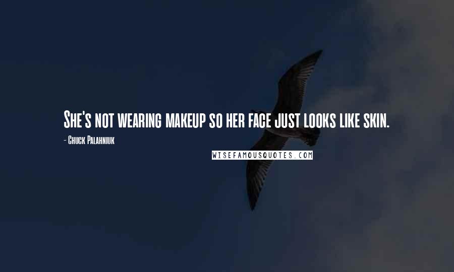 Chuck Palahniuk Quotes: She's not wearing makeup so her face just looks like skin.
