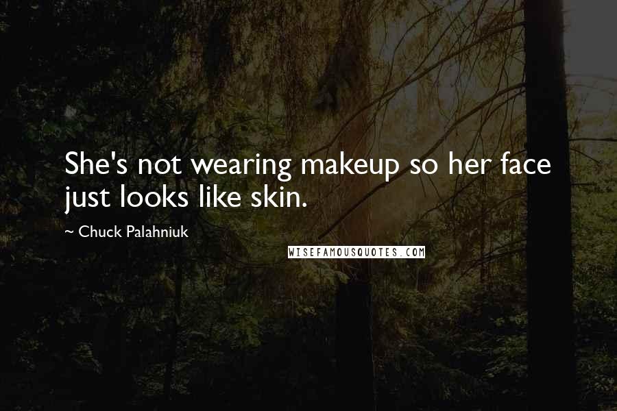 Chuck Palahniuk Quotes: She's not wearing makeup so her face just looks like skin.