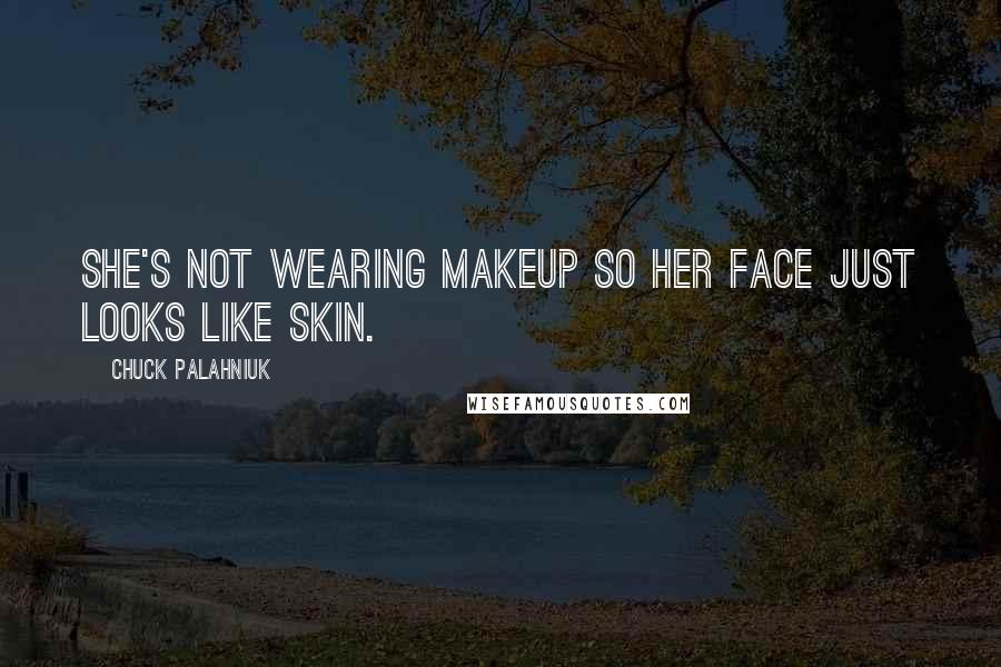 Chuck Palahniuk Quotes: She's not wearing makeup so her face just looks like skin.